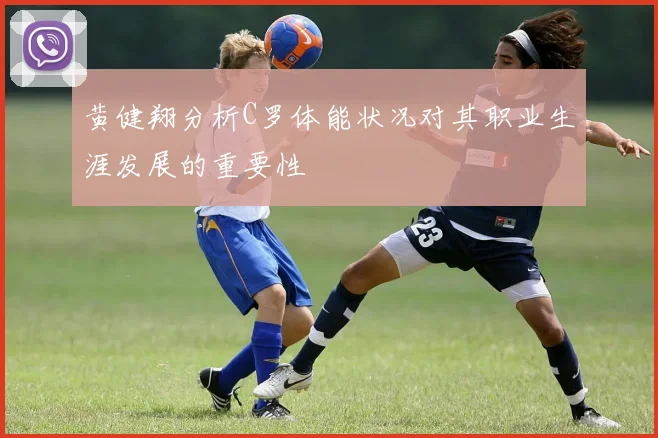 黄健翔分析C罗体能状况对其职业生涯发展的重要性